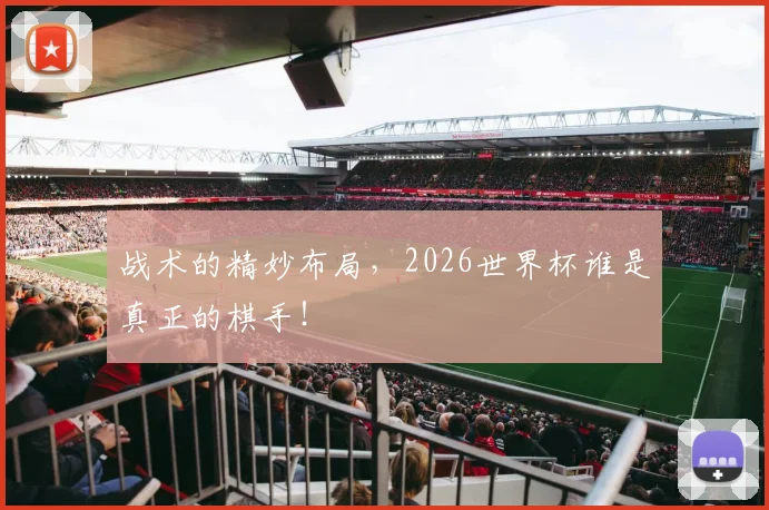 战术的精妙布局，2026世界杯谁是真正的棋手！