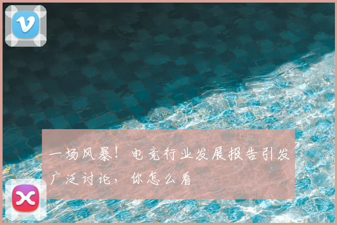 一场风暴！电竞行业发展报告引发广泛讨论，你怎么看