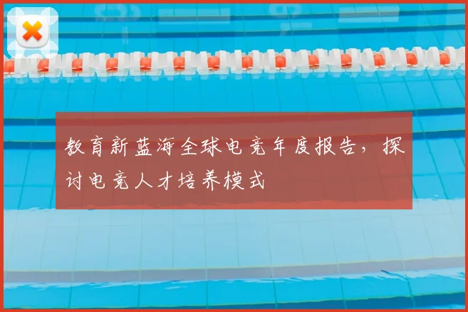 教育新蓝海全球电竞年度报告，探讨电竞人才培养模式