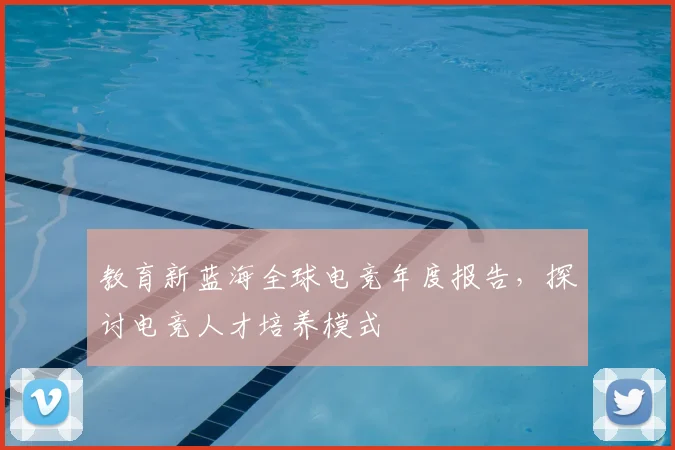 教育新蓝海全球电竞年度报告，探讨电竞人才培养模式