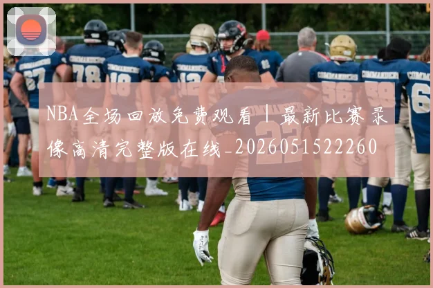 NBA全场回放免费观看｜最新比赛录像高清完整版在线_20260515222605